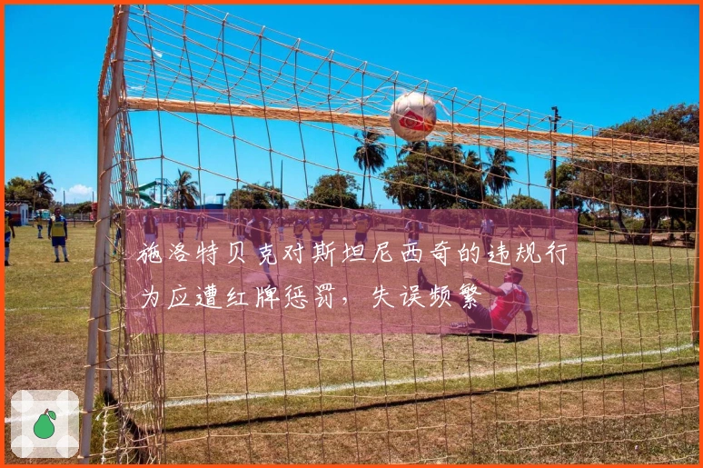 施洛特贝克对斯坦尼西奇的违规行为应遭红牌惩罚，失误频繁