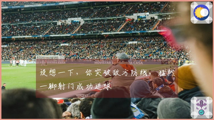 设想一下，你突破敌方防线，猛然一脚射门成功进球