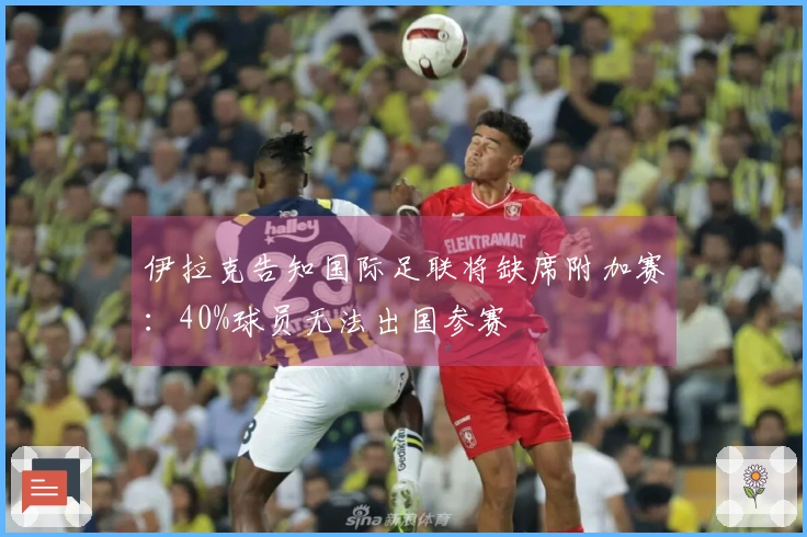 伊拉克告知国际足联将缺席附加赛：40%球员无法出国参赛