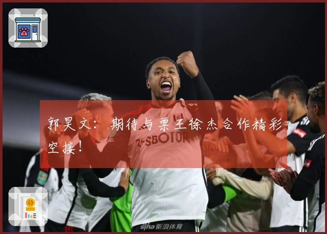 郭昊文：期待与票王徐杰合作精彩空接！