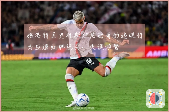 施洛特贝克对斯坦尼西奇的违规行为应遭红牌惩罚，失误频繁