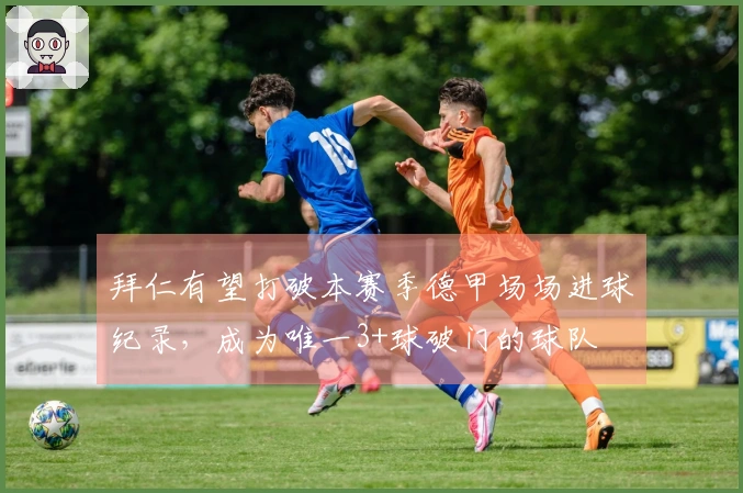 拜仁有望打破本赛季德甲场场进球纪录，成为唯一3+球破门的球队