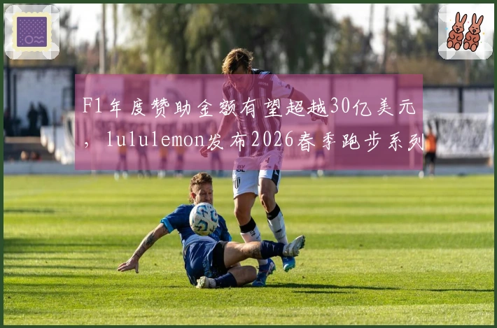 F1年度赞助金额有望超越30亿美元，lululemon发布2026春季跑步系列装备