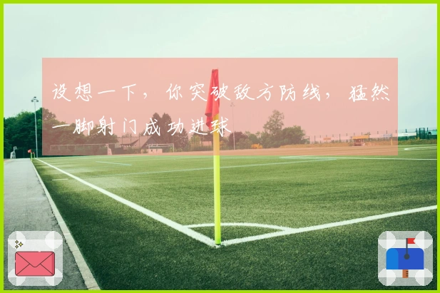 设想一下，你突破敌方防线，猛然一脚射门成功进球