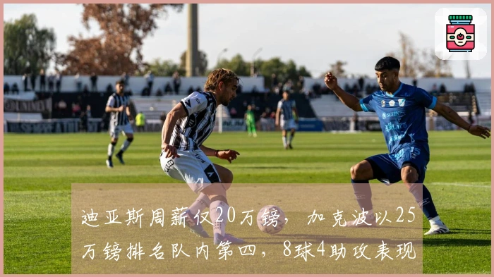 迪亚斯周薪仅20万镑，加克波以25万镑排名队内第四，8球4助攻表现大幅下降