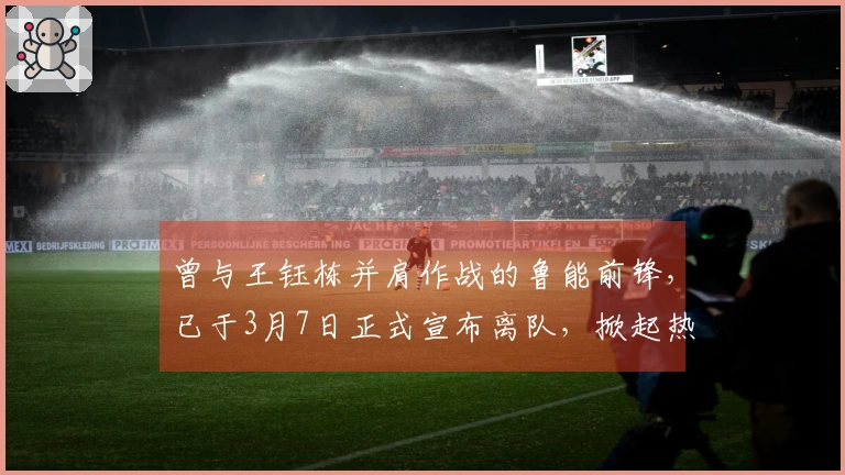 曾与王钰栋并肩作战的鲁能前锋，已于3月7日正式宣布离队，掀起热议