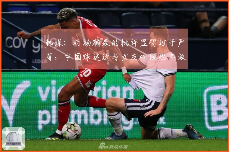 韩媒：对杨瀚森的批评显得过于严苛，中国球迷连与女友吃饭也不放过