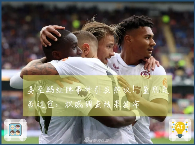 姜至鹏红牌事件引发热议！量刑是否过重，权威调查结果发布