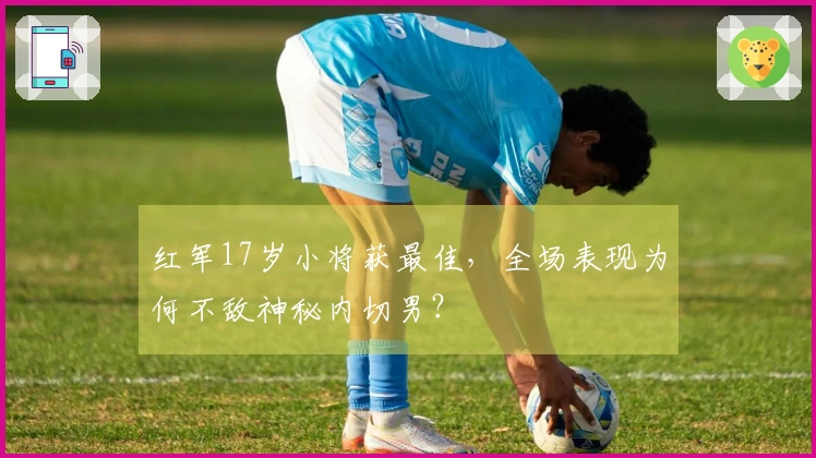 红军17岁小将获最佳，全场表现为何不敌神秘内切男？