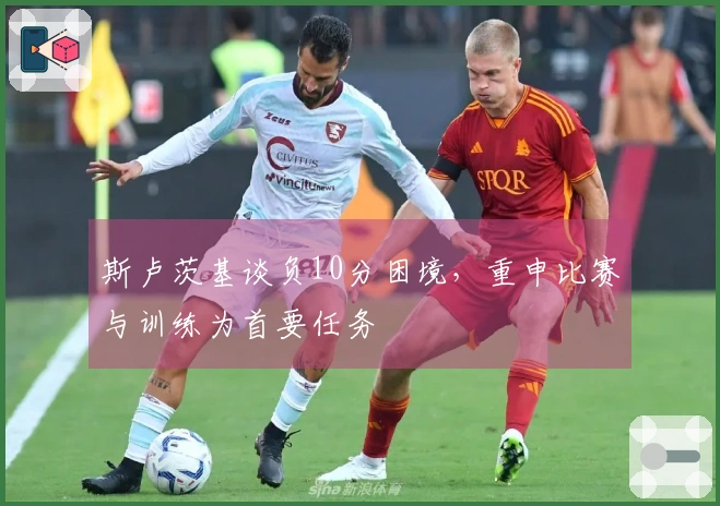 斯卢茨基谈负10分困境，重申比赛与训练为首要任务