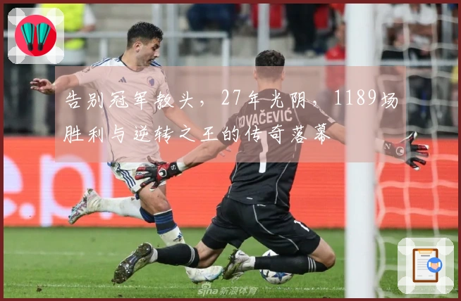 告别冠军教头，27年光阴，1189场胜利与逆转之王的传奇落幕
