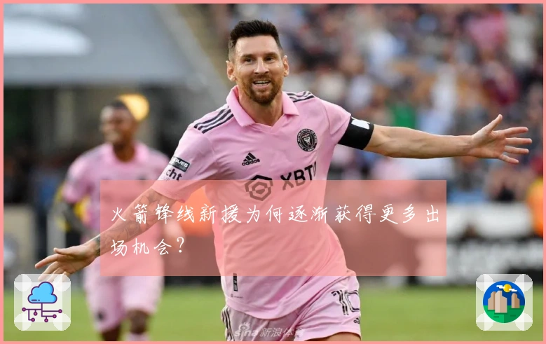 火箭锋线新援为何逐渐获得更多出场机会？